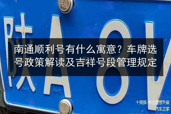 南通顺利号有什么寓意?车牌选号政策解读及吉祥号段管理规定 第3张 南通顺利号有什么寓意?车牌选号政策解读及吉祥号段管理规定 第3张