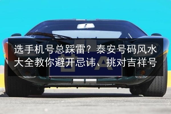 选手机号总踩雷？泰安号码风水大全教你避开忌讳、挑对吉祥号 第2张