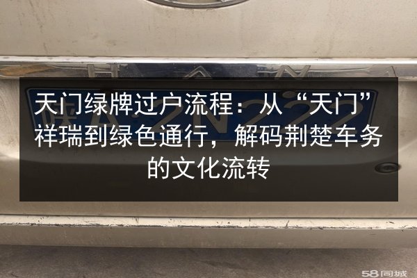 天门绿牌过户流程：从“天门”祥瑞到绿色通行，解码荆楚车务的文化流转