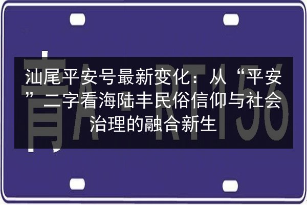 汕尾平安号最新变化:从“平安”二字看海陆丰民俗信仰与社会治理的融合新生 第2张 汕尾平安号最新变化:从“平安”二字看海陆丰民俗信仰与社会治理的融合新生 第2张