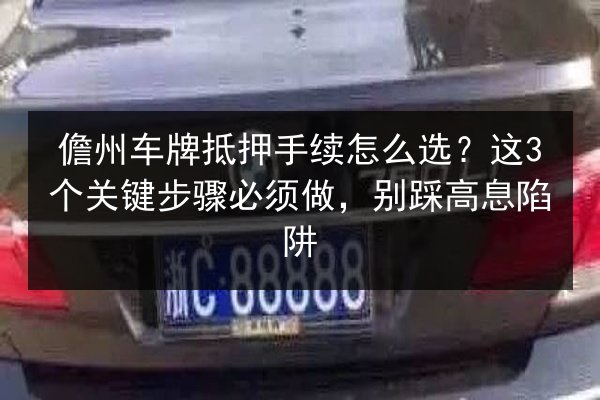 儋州车牌抵押手续怎么选？这3个关键步骤必须做，别踩高息陷阱