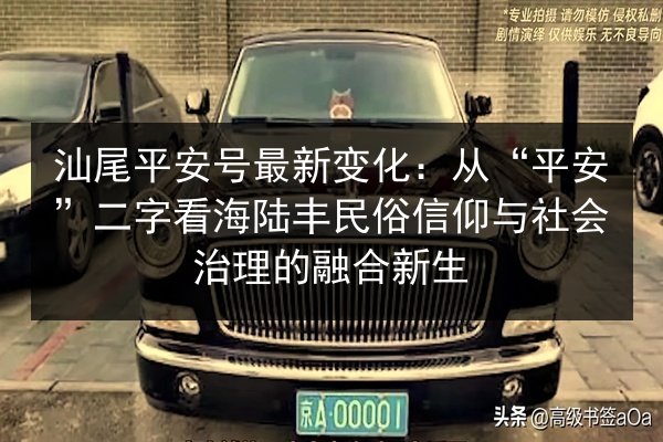 汕尾平安号最新变化:从“平安”二字看海陆丰民俗信仰与社会治理的融合新生 第3张 汕尾平安号最新变化:从“平安”二字看海陆丰民俗信仰与社会治理的融合新生 第3张
