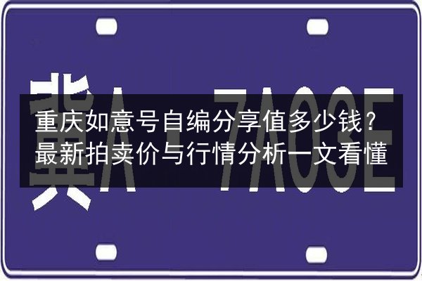 重庆如意号自编分享值多少钱?最新拍卖价与行情分析一文看懂 第2张 重庆如意号自编分享值多少钱?最新拍卖价与行情分析一文看懂 第2张