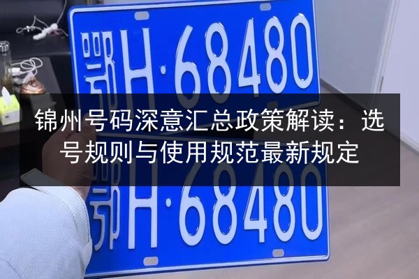 锦州号码深意汇总政策解读:选号规则与使用规范最新规定 第3张 锦州号码深意汇总政策解读:选号规则与使用规范最新规定 第3张
