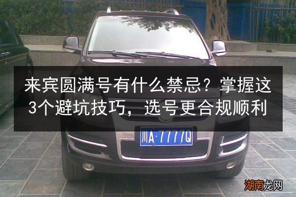 来宾圆满号有什么禁忌?掌握这3个避坑技巧,选号更合规顺利 第2张 来宾圆满号有什么禁忌?掌握这3个避坑技巧,选号更合规顺利 第2张