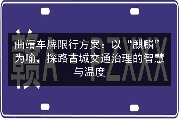 曲靖车牌限行方案：以“麒麟”为喻，探路古城交通治理的智慧与温度 第2张