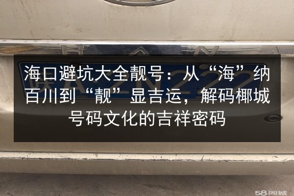 海口避坑大全靓号：从“海”纳百川到“靓”显吉运，解码椰城号码文化的吉祥密码