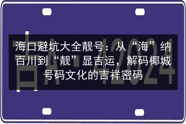 海口避坑大全靓号:从“海”纳百川到“靓”显吉运,解码椰城号码文化的吉祥密码 第3张 海口避坑大全靓号:从“海”纳百川到“靓”显吉运,解码椰城号码文化的吉祥密码 第3张