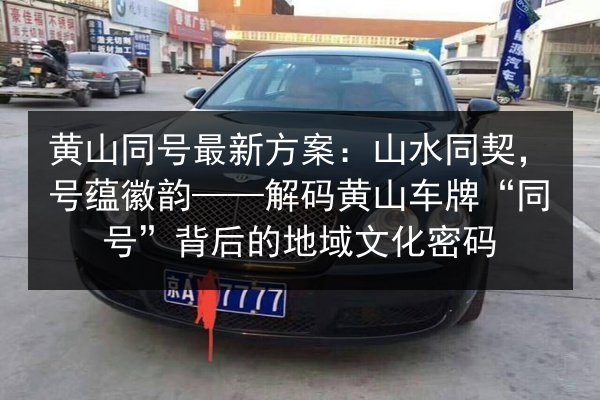 黄山同号最新方案：山水同契，号蕴徽韵——解码黄山车牌“同号”背后的地域文化密码 第2张