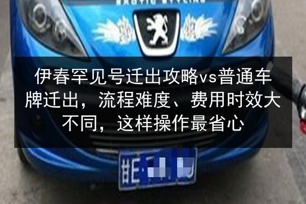伊春罕见号迁出攻略vs普通车牌迁出，流程难度、费用时效大不同，这样操作最省心