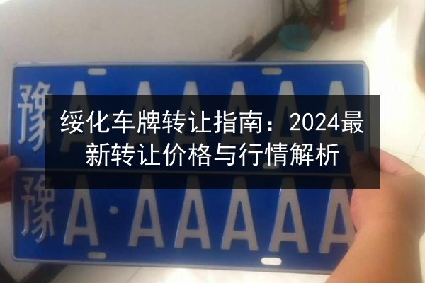 绥化车牌转让指南:2024最新转让价格与行情解析 第3张 绥化车牌转让指南:2024最新转让价格与行情解析 第3张