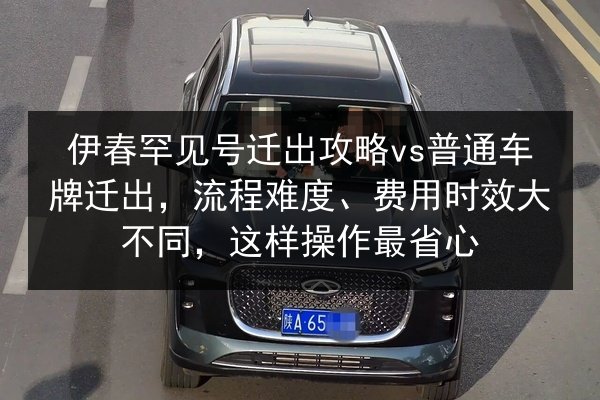 伊春罕见号迁出攻略vs普通车牌迁出,流程难度、费用时效大不同,这样操作最省心 第3张 伊春罕见号迁出攻略vs普通车牌迁出,流程难度、费用时效大不同,这样操作最省心 第3张