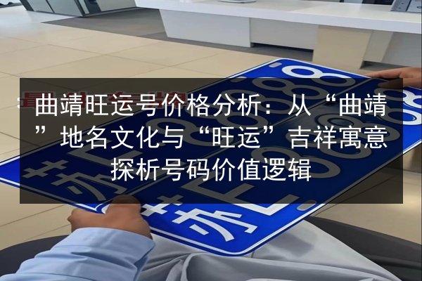曲靖旺运号价格分析：从“曲靖”地名文化与“旺运”吉祥寓意探析号码价值逻辑