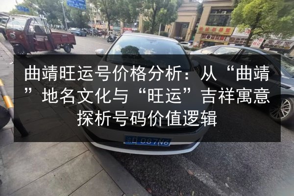 曲靖旺运号价格分析:从“曲靖”地名文化与“旺运”吉祥寓意探析号码价值逻辑 第2张 曲靖旺运号价格分析:从“曲靖”地名文化与“旺运”吉祥寓意探析号码价值逻辑 第2张