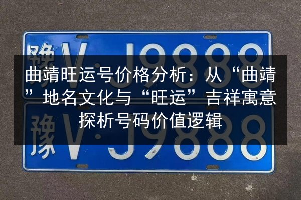 曲靖旺运号价格分析:从“曲靖”地名文化与“旺运”吉祥寓意探析号码价值逻辑 第3张 曲靖旺运号价格分析:从“曲靖”地名文化与“旺运”吉祥寓意探析号码价值逻辑 第3张