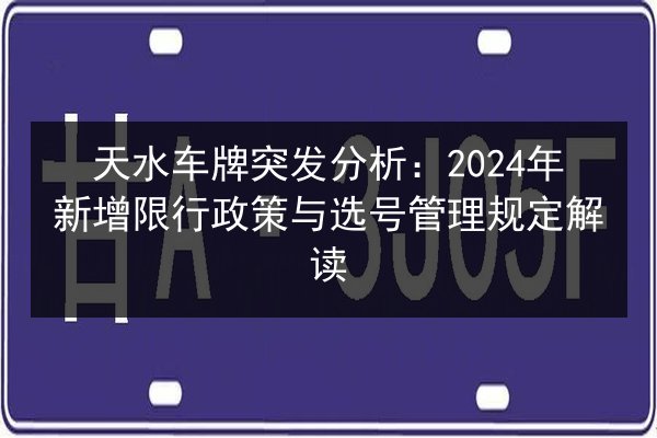 天水车牌突发分析：2024年新增限行政策与选号管理规定解读