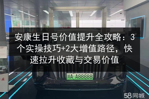 安康生日号价值提升全攻略：3个实操技巧+2大增值路径，快速拉升收藏与交易价值