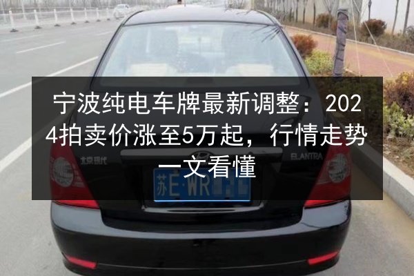 宁波纯电车牌最新调整：2024拍卖价涨至5万起，行情走势一文看懂 第2张