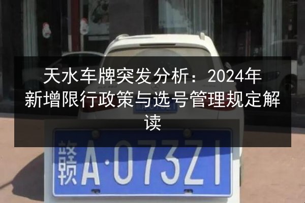 天水车牌突发分析:2024年新增限行政策与选号管理规定解读 第2张 天水车牌突发分析:2024年新增限行政策与选号管理规定解读 第2张