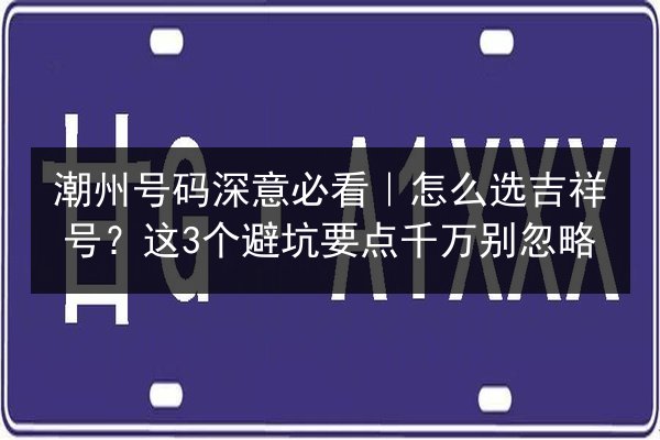 潮州号码深意必看｜怎么选吉祥号？这3个避坑要点千万别忽略 第2张