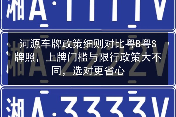 河源车牌政策细则对比粤B粤S牌照，上牌门槛与限行政策大不同，选对更省心