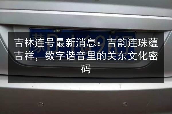 吉林连号最新消息：吉韵连珠蕴吉祥，数字谐音里的关东文化密码