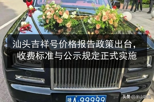 汕头吉祥号价格报告政策出台,收费标准与公示规定正式实施 第2张 汕头吉祥号价格报告政策出台,收费标准与公示规定正式实施 第2张