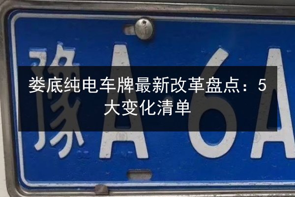 娄底纯电车牌最新改革盘点：5大变化清单