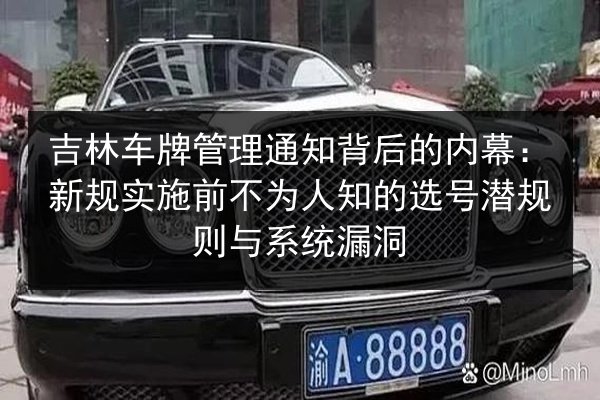 吉林车牌管理通知背后的内幕:新规实施前不为人知的选号潜规则与系统漏洞 第2张 吉林车牌管理通知背后的内幕:新规实施前不为人知的选号潜规则与系统漏洞 第2张