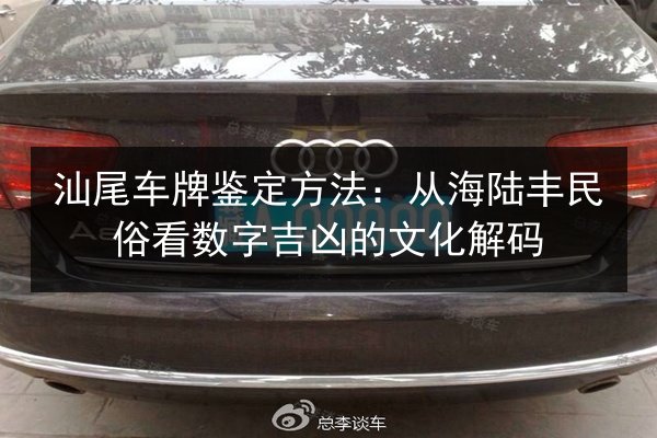 汕尾车牌鉴定方法：从海陆丰民俗看数字吉凶的文化解码 第2张