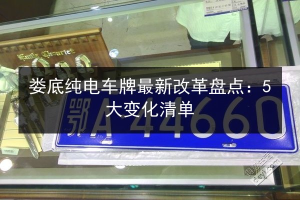 娄底纯电车牌最新改革盘点:5大变化清单 第3张 娄底纯电车牌最新改革盘点:5大变化清单 第3张