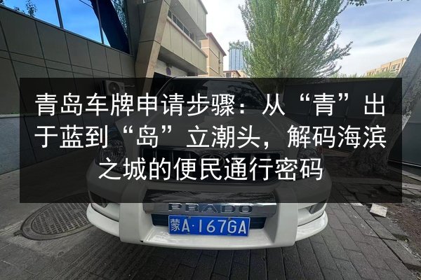青岛车牌申请步骤:从“青”出于蓝到“岛”立潮头,解码海滨之城的便民通行密码 第2张 青岛车牌申请步骤:从“青”出于蓝到“岛”立潮头,解码海滨之城的便民通行密码 第2张