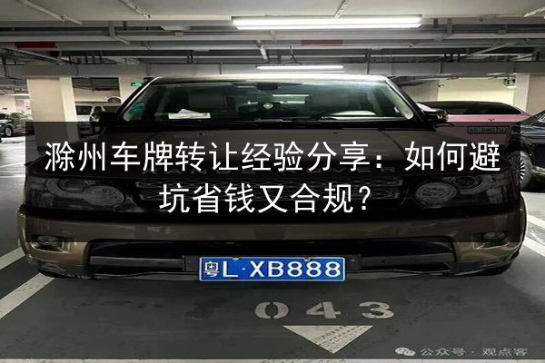 滁州车牌转让经验分享：如何避坑省钱又合规？