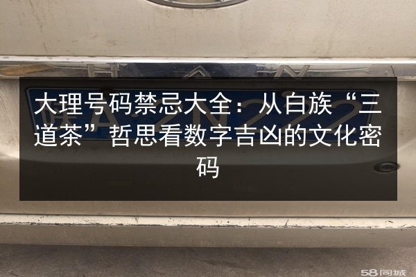 大理号码禁忌大全:从白族“三道茶”哲思看数字吉凶的文化密码 第3张 大理号码禁忌大全:从白族“三道茶”哲思看数字吉凶的文化密码 第3张