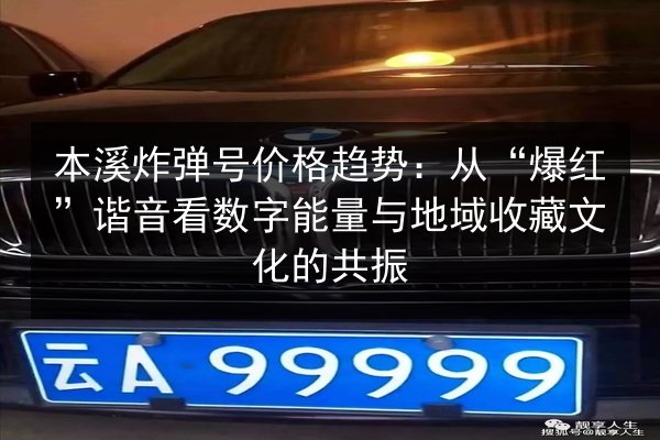 本溪炸弹号价格趋势：从“爆红”谐音看数字能量与地域收藏文化的共振