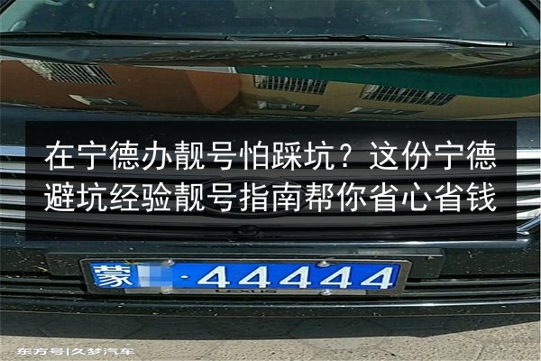 在宁德办靓号怕踩坑？这份宁德避坑经验靓号指南帮你省心省钱 第2张