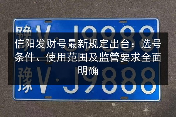 信阳发财号最新规定出台：选号条件、使用范围及监管要求全面明确