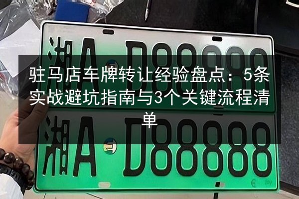 驻马店车牌转让经验盘点：5条实战避坑指南与3个关键流程清单 第3张