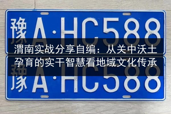 渭南实战分享自编：从关中沃土孕育的实干智慧看地域文化传承 第3张
