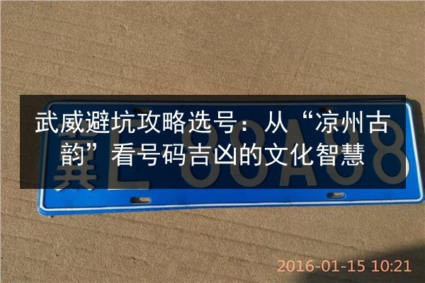 武威避坑攻略选号:从“凉州古韵”看号码吉凶的文化智慧 第3张 武威避坑攻略选号:从“凉州古韵”看号码吉凶的文化智慧 第3张
