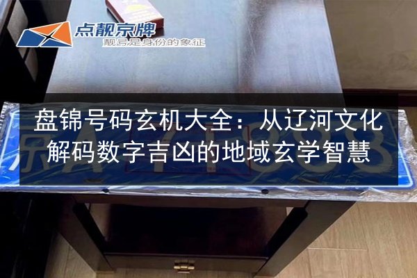 盘锦号码玄机大全：从辽河文化解码数字吉凶的地域玄学智慧