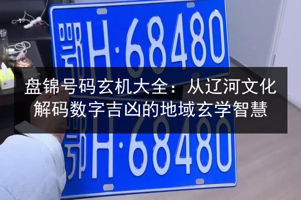 盘锦号码玄机大全:从辽河文化解码数字吉凶的地域玄学智慧 第2张 盘锦号码玄机大全:从辽河文化解码数字吉凶的地域玄学智慧 第2张