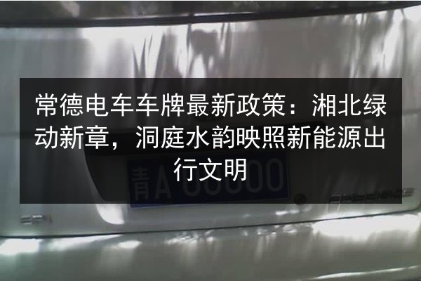 常德电车车牌最新政策:湘北绿动新章,洞庭水韵映照新能源出行文明 第3张 常德电车车牌最新政策:湘北绿动新章,洞庭水韵映照新能源出行文明 第3张