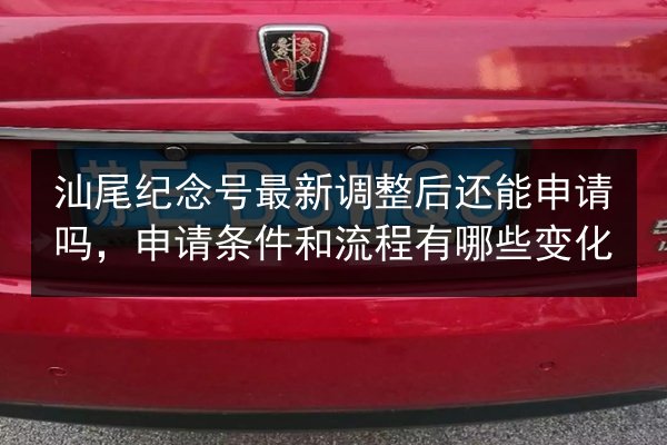汕尾纪念号最新调整后还能申请吗，申请条件和流程有哪些变化 第3张