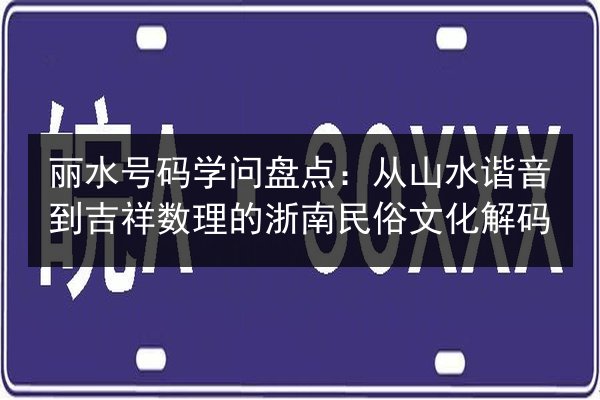 丽水号码学问盘点：从山水谐音到吉祥数理的浙南民俗文化解码