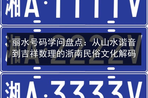 丽水号码学问盘点:从山水谐音到吉祥数理的浙南民俗文化解码 第3张 丽水号码学问盘点:从山水谐音到吉祥数理的浙南民俗文化解码 第3张