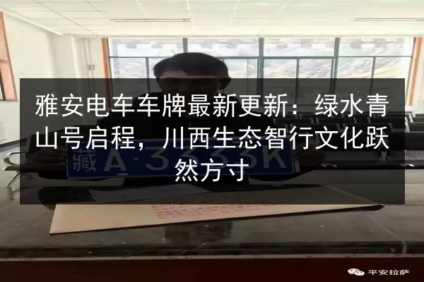 雅安电车车牌最新更新：绿水青山号启程，川西生态智行文化跃然方寸 第2张