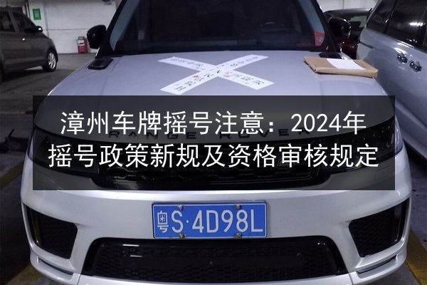 漳州车牌摇号注意：2024年摇号政策新规及资格审核规定