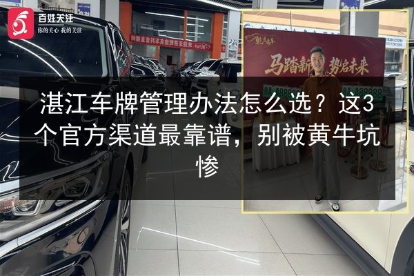湛江车牌管理办法怎么选?这3个官方渠道最靠谱,别被黄牛坑惨 第2张 湛江车牌管理办法怎么选?这3个官方渠道最靠谱,别被黄牛坑惨 第2张