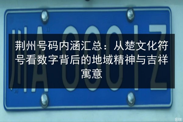 荆州号码内涵汇总:从楚文化符号看数字背后的地域精神与吉祥寓意 第2张 荆州号码内涵汇总:从楚文化符号看数字背后的地域精神与吉祥寓意 第2张